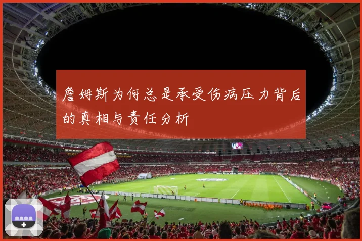 詹姆斯为何总是承受伤病压力背后的真相与责任分析