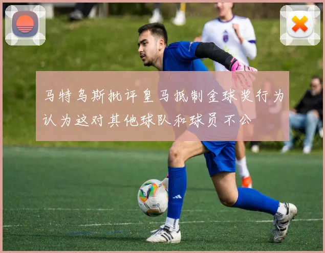 马特乌斯批评皇马抵制金球奖行为认为这对其他球队和球员不公